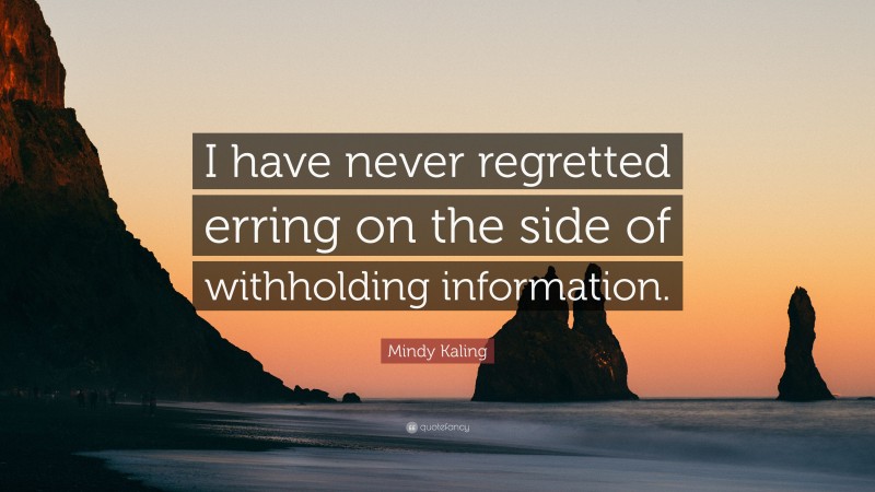 Mindy Kaling Quote: “I have never regretted erring on the side of withholding information.”