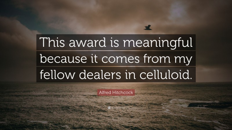 Alfred Hitchcock Quote: “This award is meaningful because it comes from my fellow dealers in celluloid.”