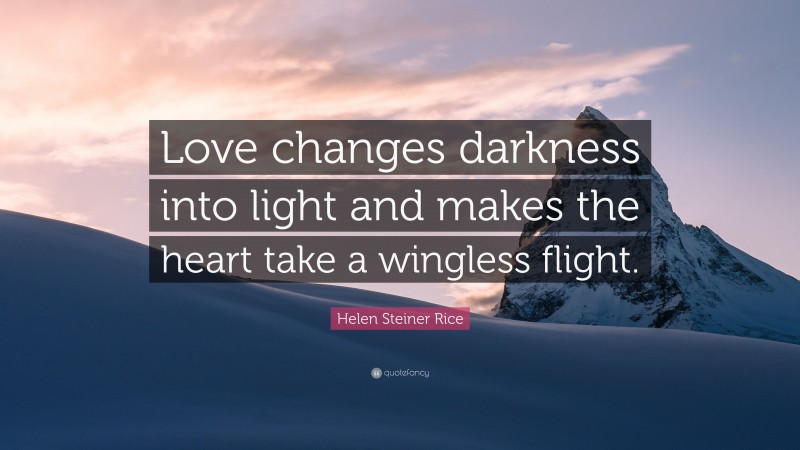 Helen Steiner Rice Quote: “Love changes darkness into light and makes the heart take a wingless flight.”