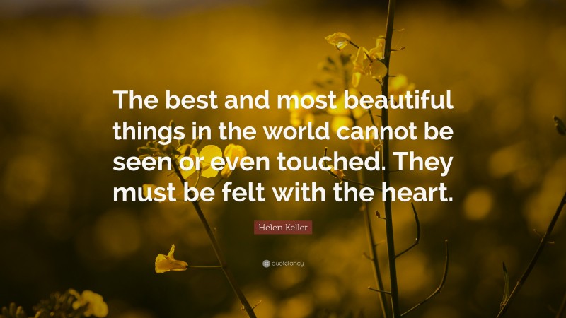 Helen Keller Quote: “The best and most beautiful things in the world cannot be seen or even touched. They must be felt with the heart.”