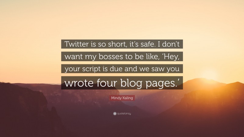 Mindy Kaling Quote: “Twitter is so short, it’s safe. I don’t want my bosses to be like, ‘Hey, your script is due and we saw you wrote four blog pages.’”