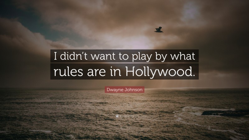 Dwayne Johnson Quote: “I didn’t want to play by what rules are in Hollywood.”