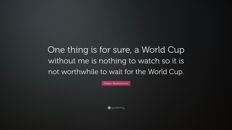 Zlatan Ibrahimovic Quote: “One thing is for sure, a World Cup without me is nothing to watch so it is not worthwhile to wait for the World Cup.”
