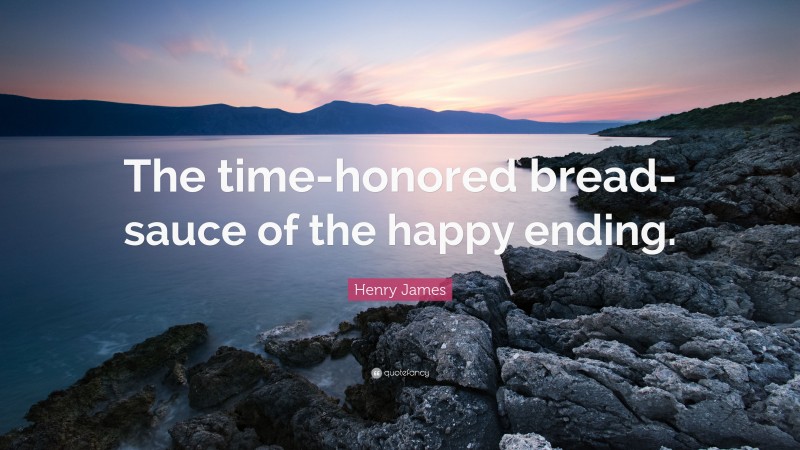 Henry James Quote: “The time-honored bread-sauce of the happy ending.”