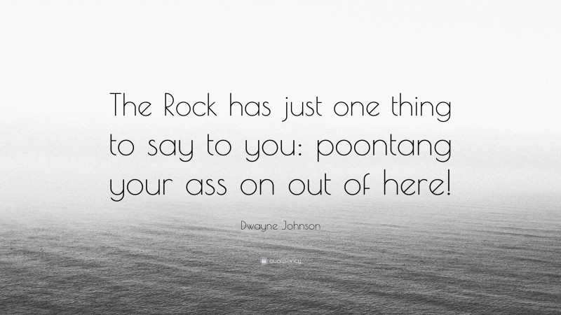 Dwayne Johnson Quote: “The Rock has just one thing to say to you: poontang your ass on out of here!”