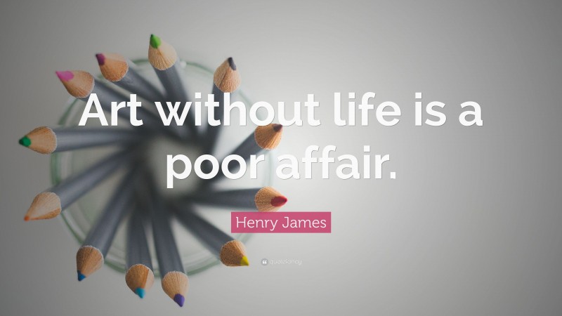 Henry James Quote: “Art without life is a poor affair.”