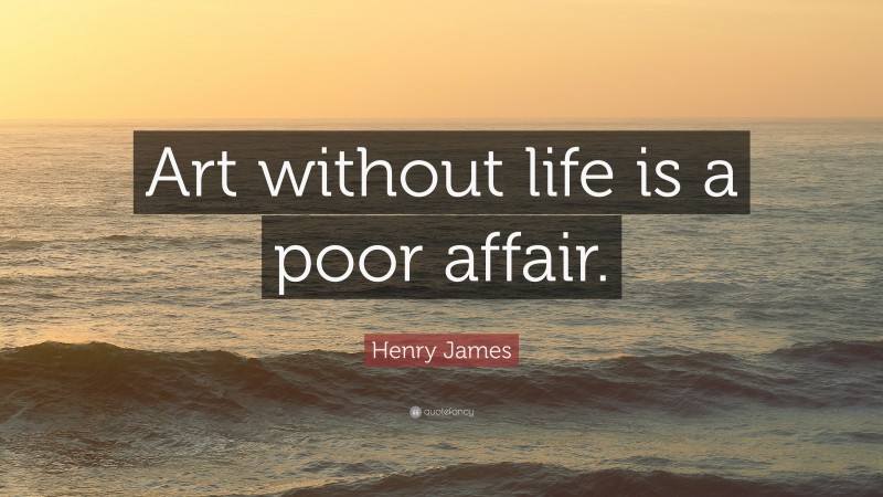 Henry James Quote: “Art without life is a poor affair.”