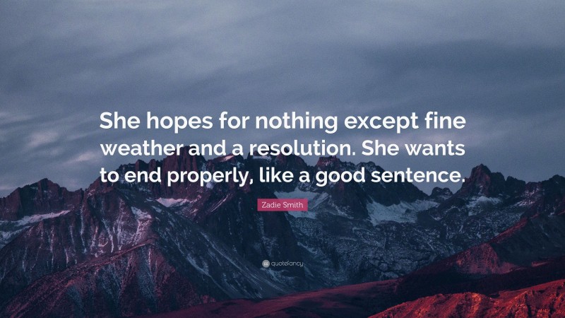 Zadie Smith Quote: “She hopes for nothing except fine weather and a resolution. She wants to end properly, like a good sentence.”