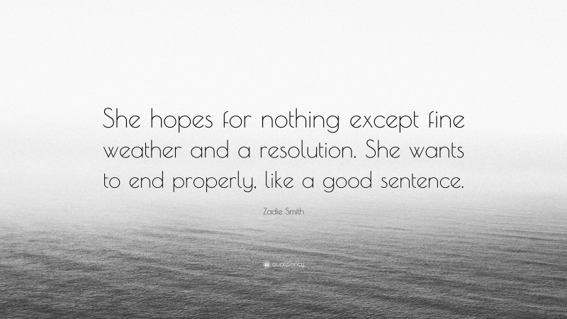 Zadie Smith Quote: “She hopes for nothing except fine weather and a resolution. She wants to end properly, like a good sentence.”