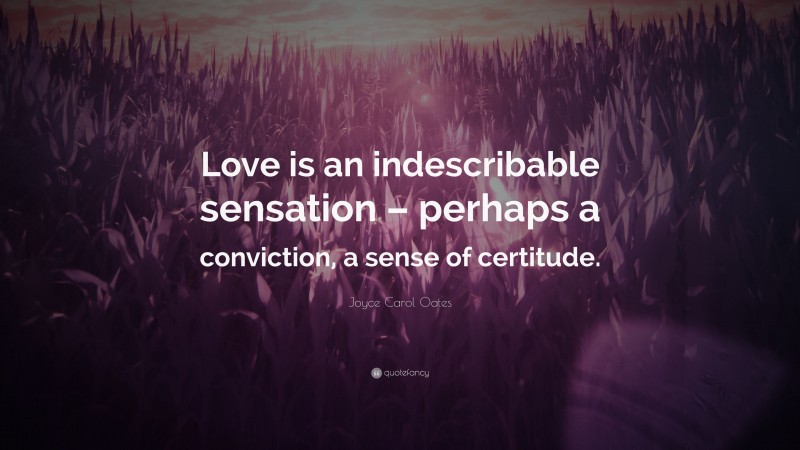 Joyce Carol Oates Quote: “Love is an indescribable sensation – perhaps a conviction, a sense of certitude.”