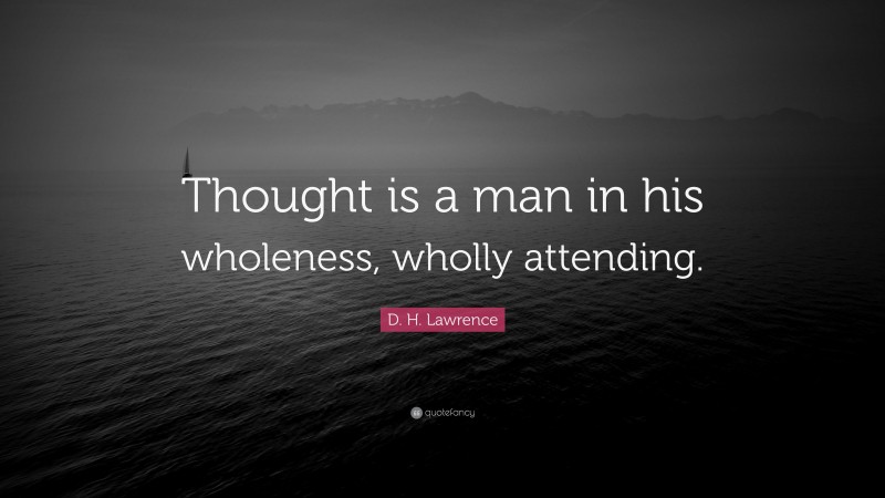 D. H. Lawrence Quote: “Thought is a man in his wholeness, wholly attending.”