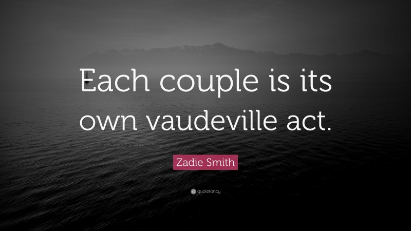 Zadie Smith Quote: “Each couple is its own vaudeville act.”