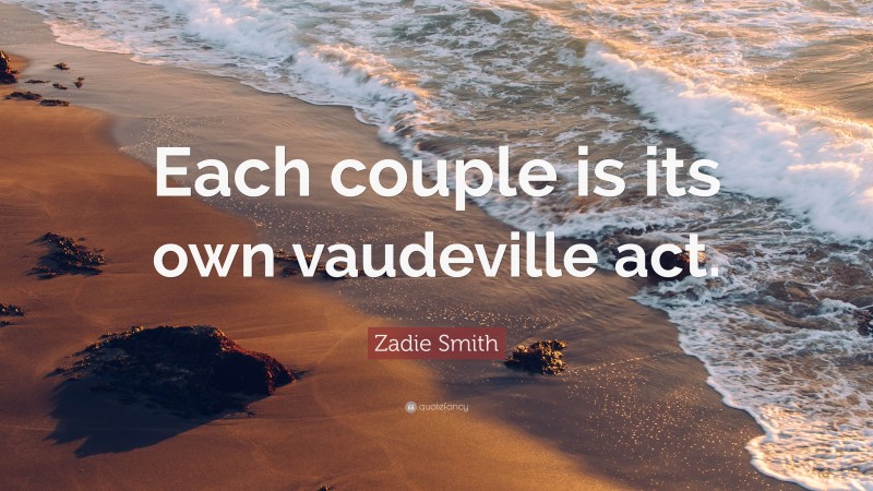 Zadie Smith Quote: “Each couple is its own vaudeville act.”