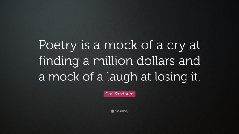 Carl Sandburg Quote: “Poetry is a mock of a cry at finding a million dollars and a mock of a laugh at losing it.”