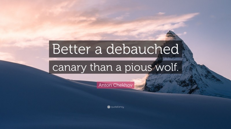 Anton Chekhov Quote: “Better a debauched canary than a pious wolf.”