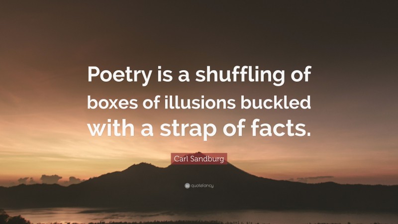 Carl Sandburg Quote: “Poetry is a shuffling of boxes of illusions buckled with a strap of facts.”