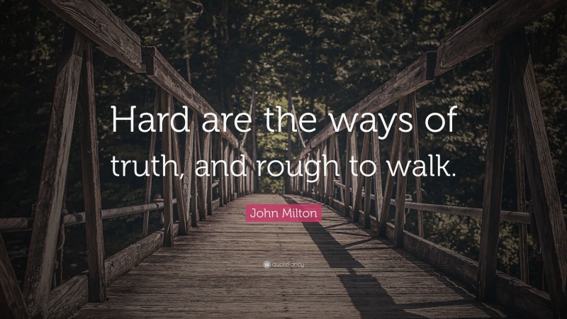 John Milton Quote: “Hard are the ways of truth, and rough to walk.”