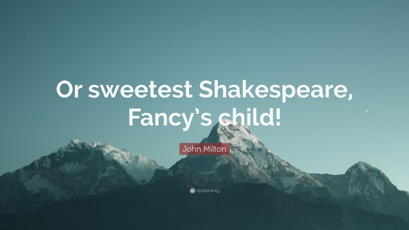 John Milton Quote: “Or sweetest Shakespeare, Fancy’s child!”