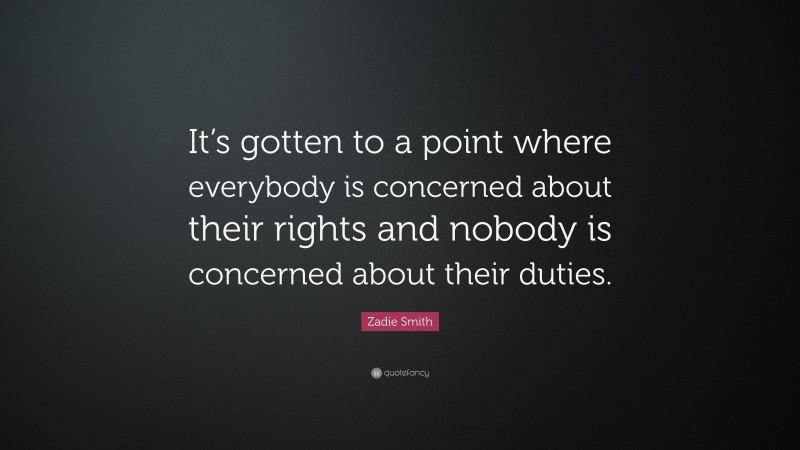 Zadie Smith Quote: “It’s gotten to a point where everybody is concerned about their rights and nobody is concerned about their duties.”