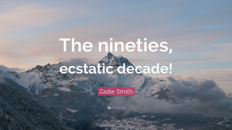Zadie Smith Quote: “The nineties, ecstatic decade!”