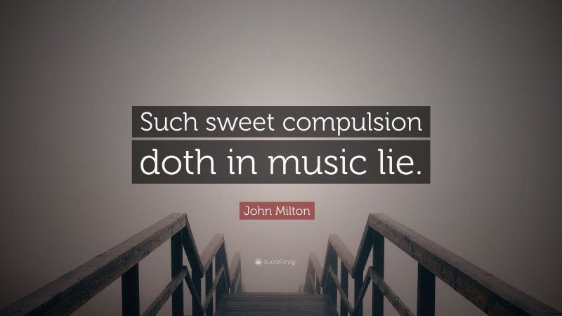 John Milton Quote: “Such sweet compulsion doth in music lie.”