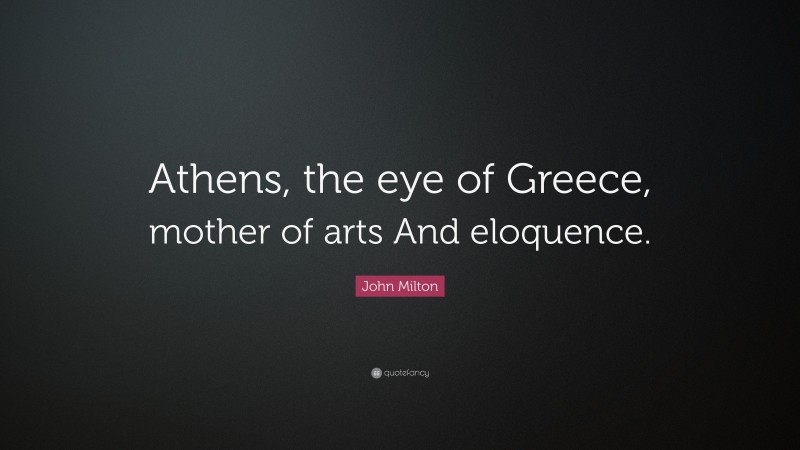 John Milton Quote: “Athens, the eye of Greece, mother of arts And eloquence.”