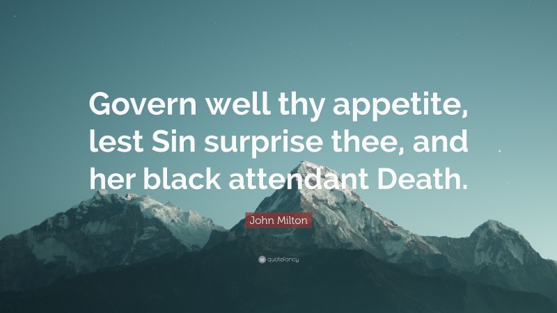 John Milton Quote: “Govern well thy appetite, lest Sin surprise thee, and her black attendant Death.”