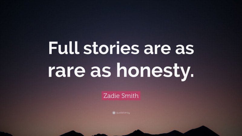 Zadie Smith Quote: “Full stories are as rare as honesty.”