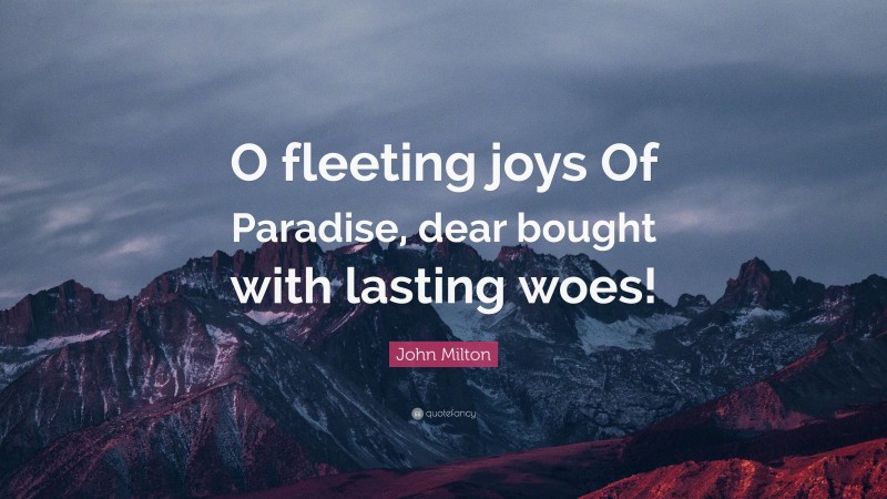 John Milton Quote: “O fleeting joys Of Paradise, dear bought with lasting woes!”
