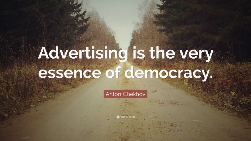 Anton Chekhov Quote: “Advertising is the very essence of democracy.”