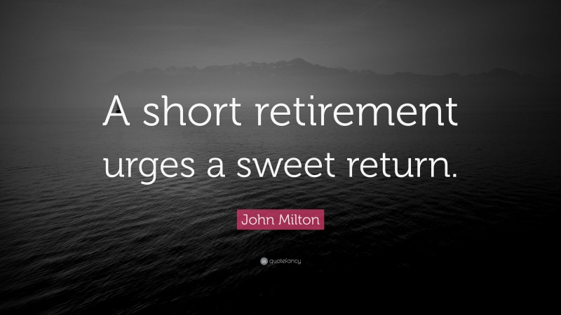 John Milton Quote: “A short retirement urges a sweet return.”