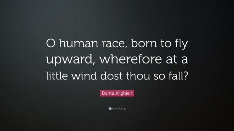 Dante Alighieri Quote: “O human race, born to fly upward, wherefore at a little wind dost thou so fall?”