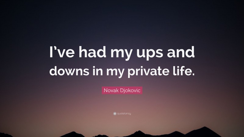 Novak Djokovic Quote: “I’ve had my ups and downs in my private life.”