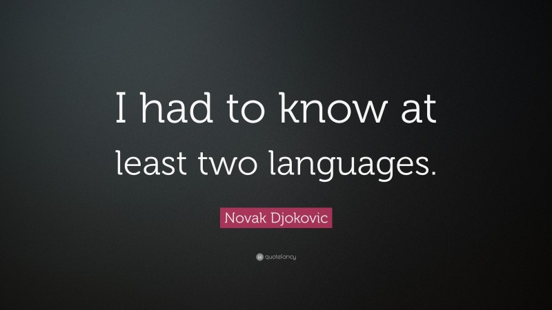 Novak Djokovic Quote: “I had to know at least two languages.”