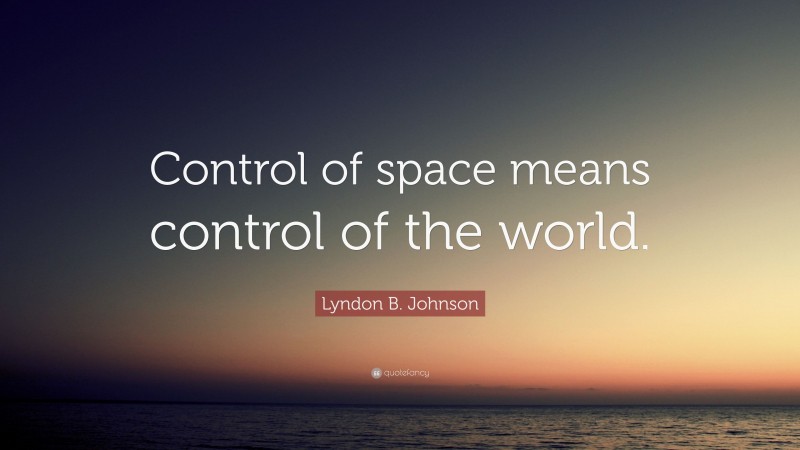 Lyndon B. Johnson Quote: “Control Of Space Means Control Of The World.”