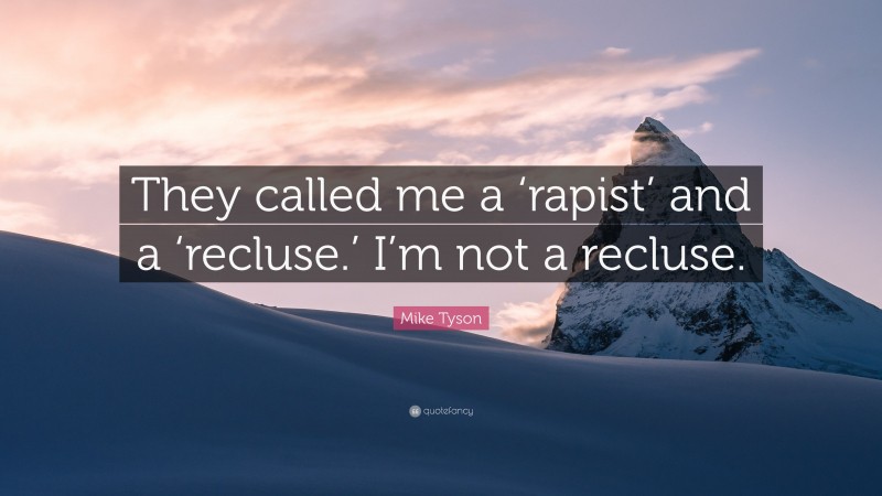 Mike Tyson Quote: “They called me a ‘rapist’ and a ‘recluse.’ I’m not a recluse.”