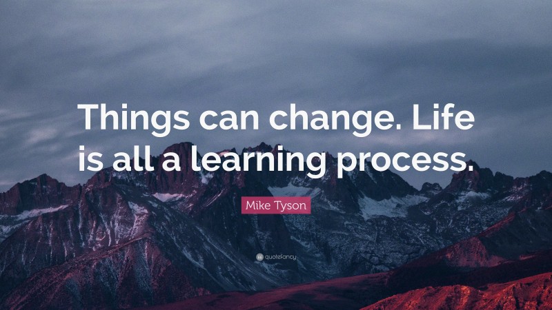 Mike Tyson Quote: “Things can change. Life is all a learning process.”