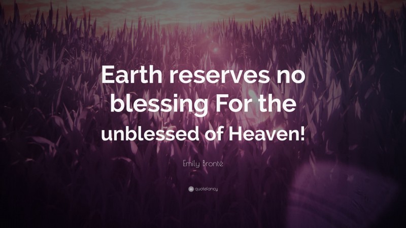 Emily Brontë Quote: “Earth reserves no blessing For the unblessed of Heaven!”