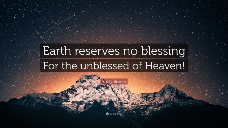 Emily Brontë Quote: “Earth reserves no blessing For the unblessed of Heaven!”
