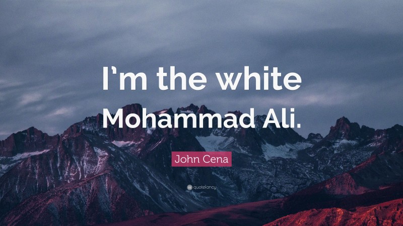 John Cena Quote: “I’m the white Mohammad Ali.”