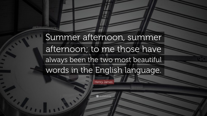 Henry James Quote: “Summer afternoon, summer afternoon; to me those have always been the two most beautiful words in the English language.”