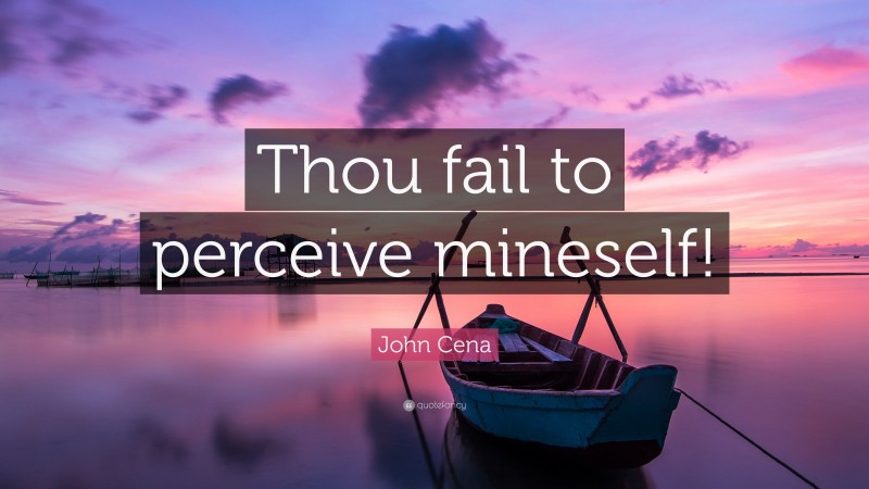 John Cena Quote: “Thou fail to perceive mineself!”
