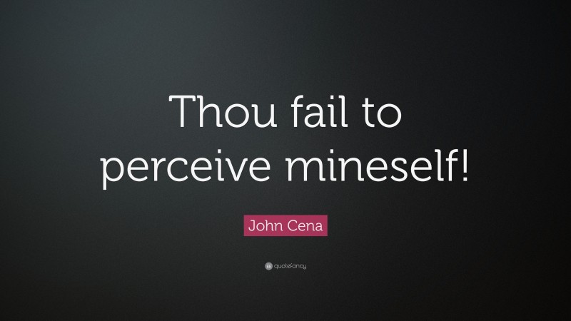 John Cena Quote: “Thou fail to perceive mineself!”