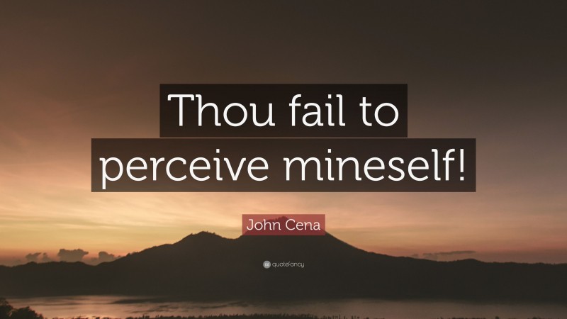 John Cena Quote: “Thou fail to perceive mineself!”