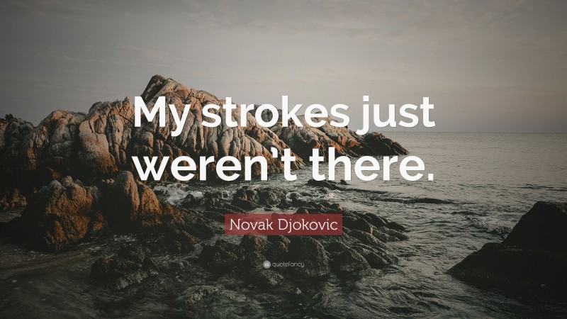 Novak Djokovic Quote: “My strokes just weren’t there.”