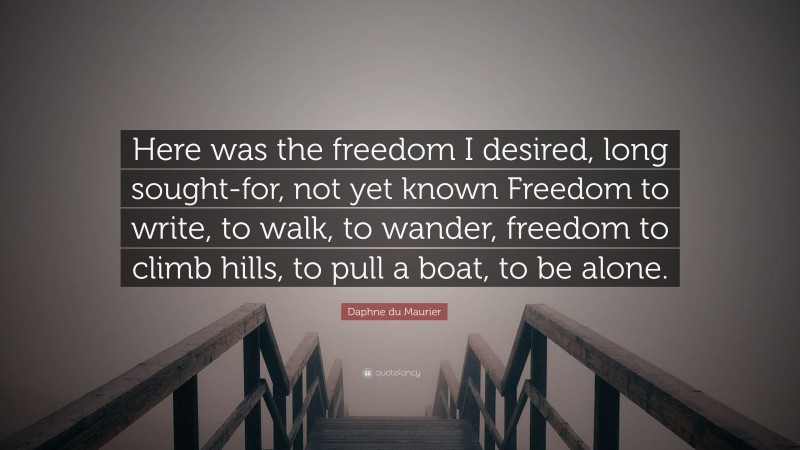 Daphne du Maurier Quote: “Here was the freedom I desired, long sought-for, not yet known Freedom to write, to walk, to wander, freedom to climb hills, to pull a boat, to be alone.”
