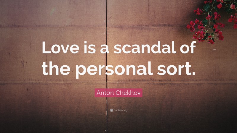 Anton Chekhov Quote: “Love is a scandal of the personal sort.”