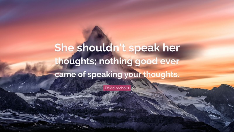 David Nicholls Quote: “She shouldn’t speak her thoughts; nothing good ever came of speaking your thoughts.”