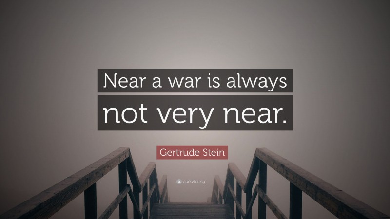 Gertrude Stein Quote: “Near a war is always not very near.”