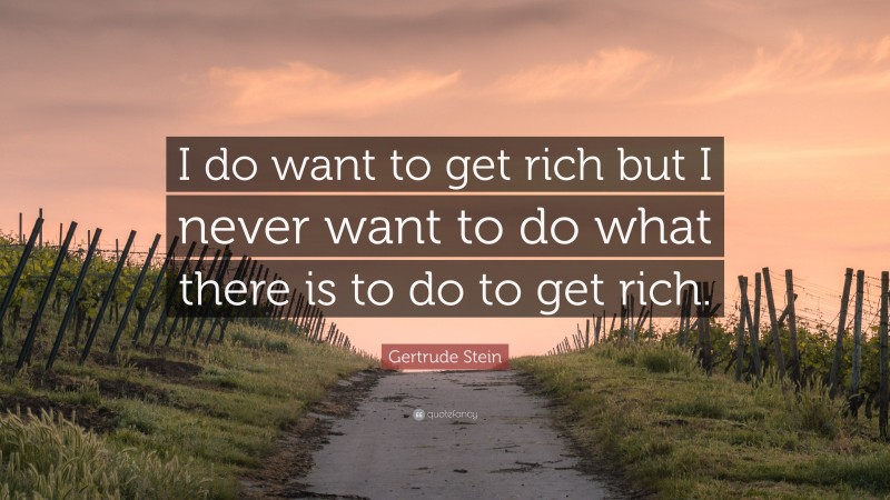 Gertrude Stein Quote: “I do want to get rich but I never want to do what there is to do to get rich.”